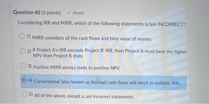  Question 40 (3 points) Saved Considering IRR and MIRR, which of