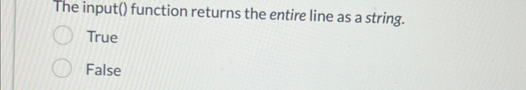  The input() function returns the entire line as a string. True
