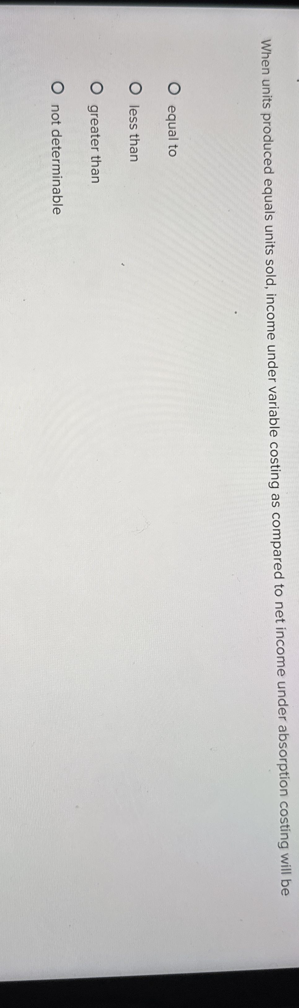  When units produced equals units sold, income under variable costing as
