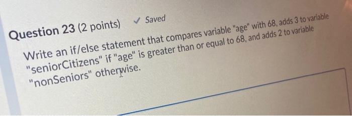  python code please Question 23 (2 points) Saved Write an if/else