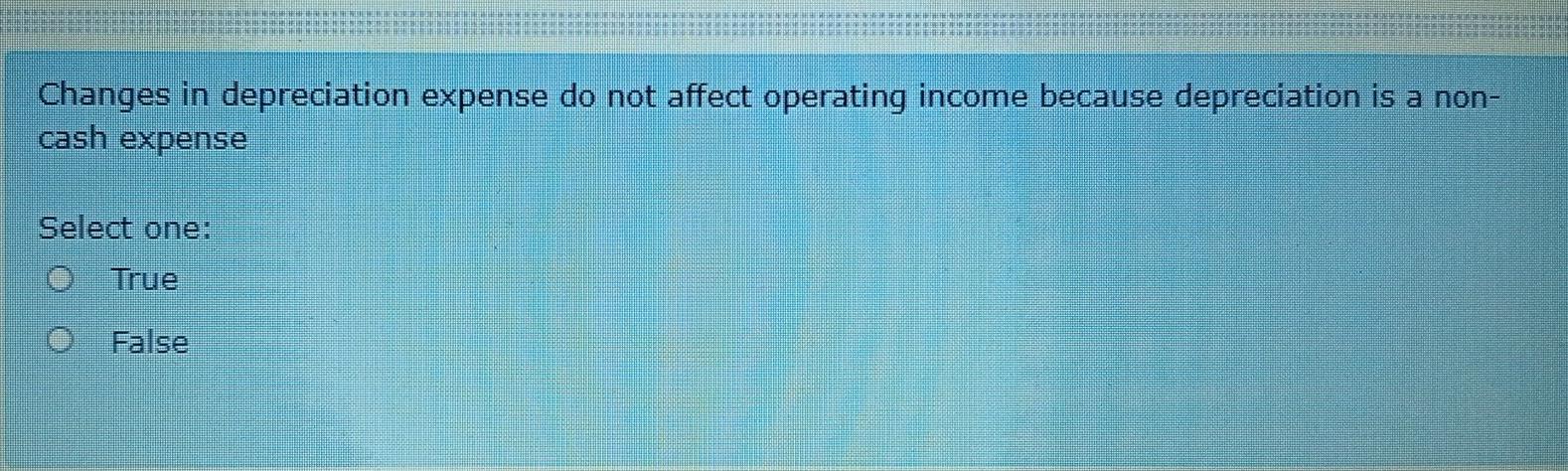  Changes in depreciation expense do not affect operating income because depreciation