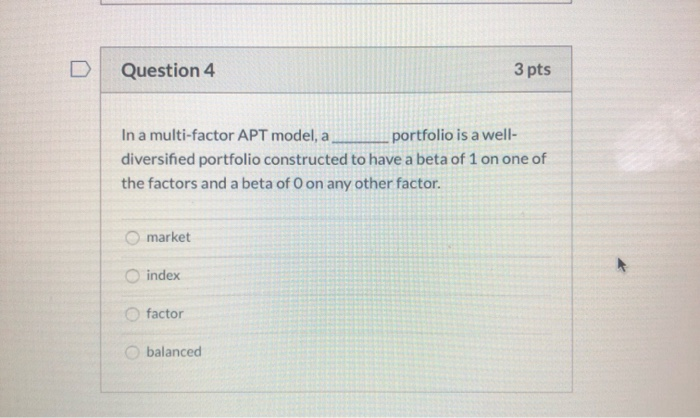  Question 4 3 pts In a multi-factor APT model, a portfolio