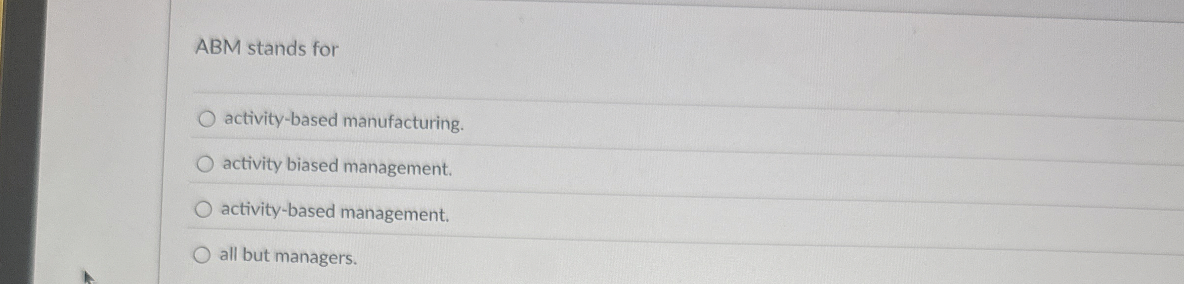  ABM stands for activity-based manufacturing. activity biased management. activity-based management. all