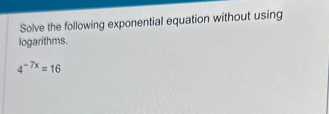  Solve the following exponential equation without using logarithms. 4-7x=16 