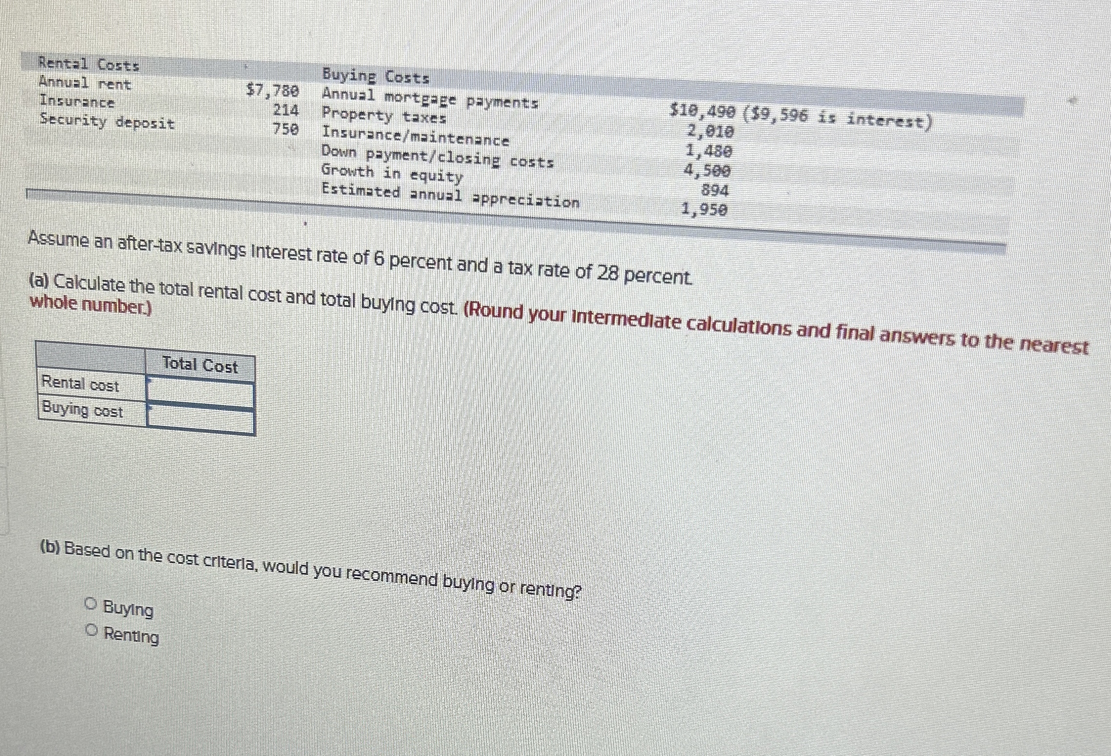  \table[[\table[[Rental Costs],[Linuel rent]],,\table[[Buying Costs],[Annus1]],],[Insurance,\table[[214]],\table[[Annual mortgage payments],[Property taxes]], is interest)],[Security deposit,750,Insurance/maintenance,\table[[2,010],[1,480]]{f314f96bb-ff92-42a4-b6f4-5211cd8f09fe}],[,,\table[[Down payment/closing