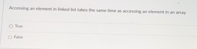  Accessing an element in linked list takes the same time as