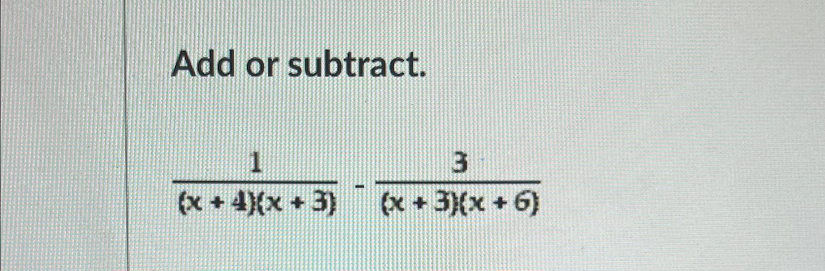  Add or subtract. 1(x+4)(x+3)-3(x+3)(x+6) 