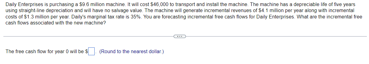 Solve the problem Daily Enterprises is purchasing a $9.6 million machine. It