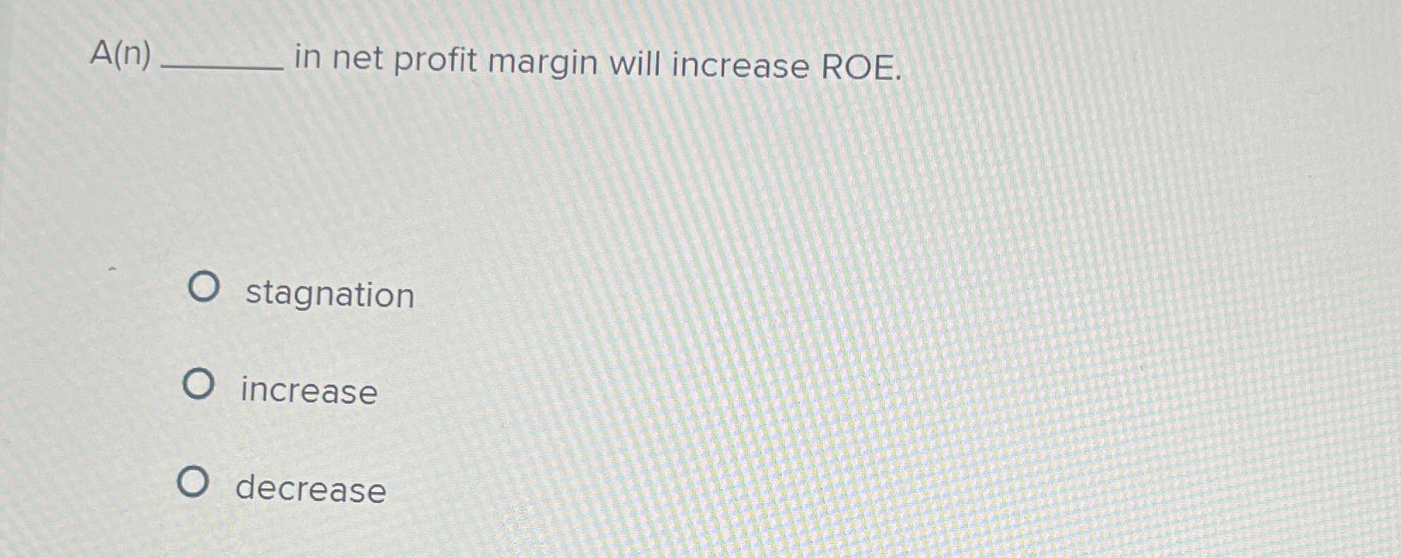  A(n) in net profit margin will increase ROE. stagnation increase decrease