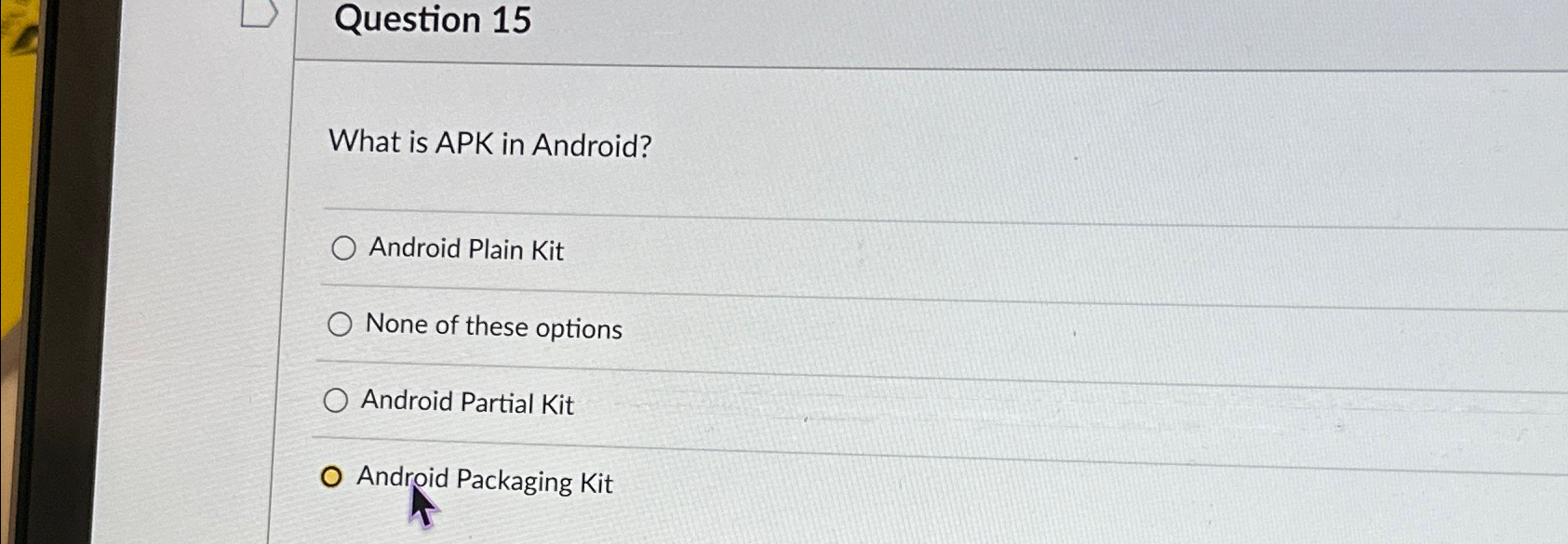  Question 15 What is APK in Android? Android Plain Kit None