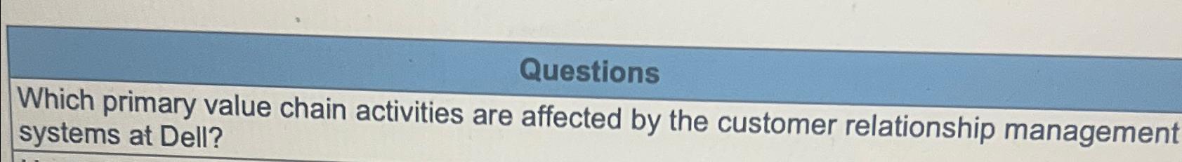  Questions Which primary value chain activities are affected by the customer