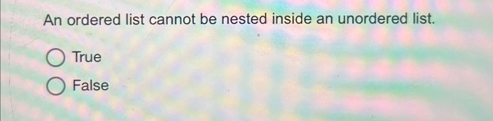  An ordered list cannot be nested inside an unordered list. True