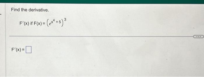  Find the derivative. F(x)ifF(x)=(ex4+5)3 F(x)=