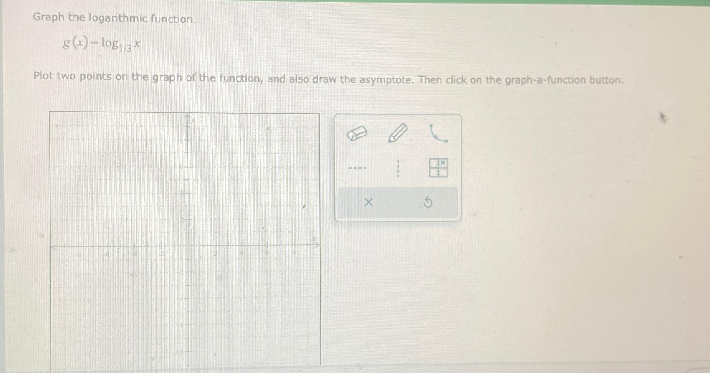  Graph the logarithmic function. g(x)=log13x Plot two points on the graph