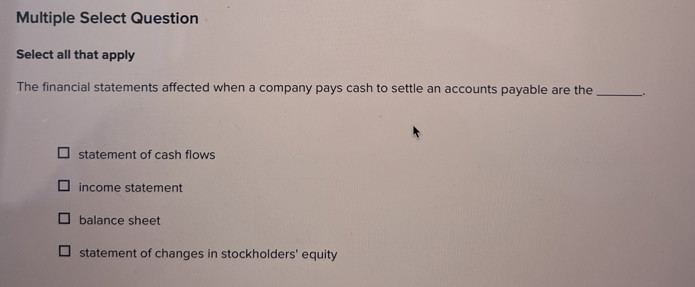  Multiple Select Question Select all that apply The financial statements affected