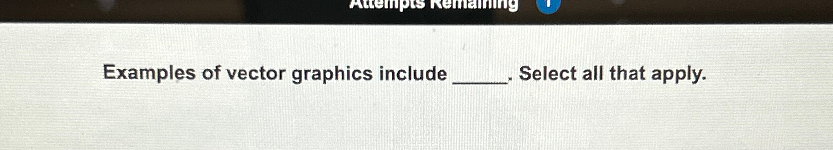  Examples of vector graphics include Select all that apply. 
