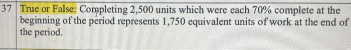  Can you please add explanation? True or False? Completing 2,500 units