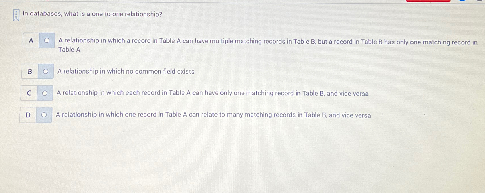  In databases, what is a one-to-one relationship? A relationship in which