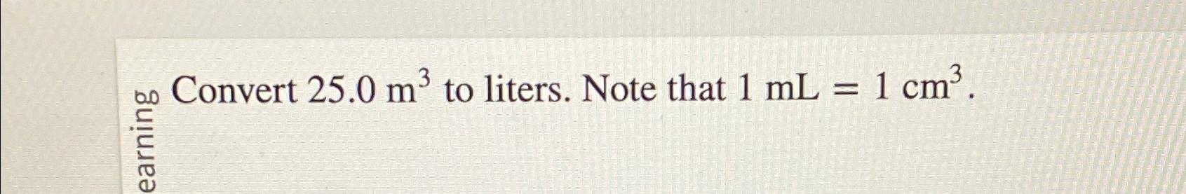  Convert 25.0m3 to liters. Note that 1mL=1cm3. 