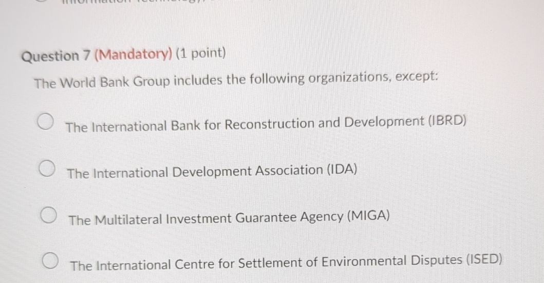  Question 7(Mandatory)(1 point) The World Bank Group includes the following organizations,