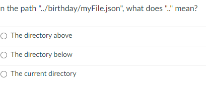  n the path "../birthday/myFile.json", what does ".." mean? The directory above