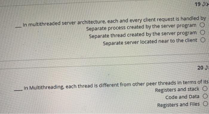  19 J In multithreaded server architecture, each and every client request
