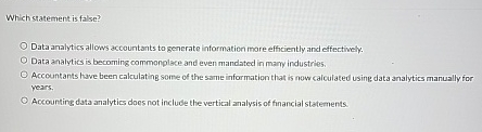  Which statement is false? Data analytics allows accountants to generate information
