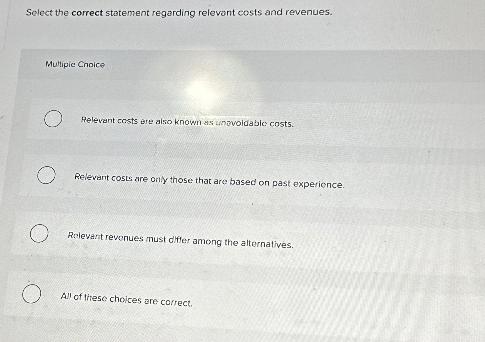  Select the correct statement regarding relevant costs and revenues. Multiple Choice