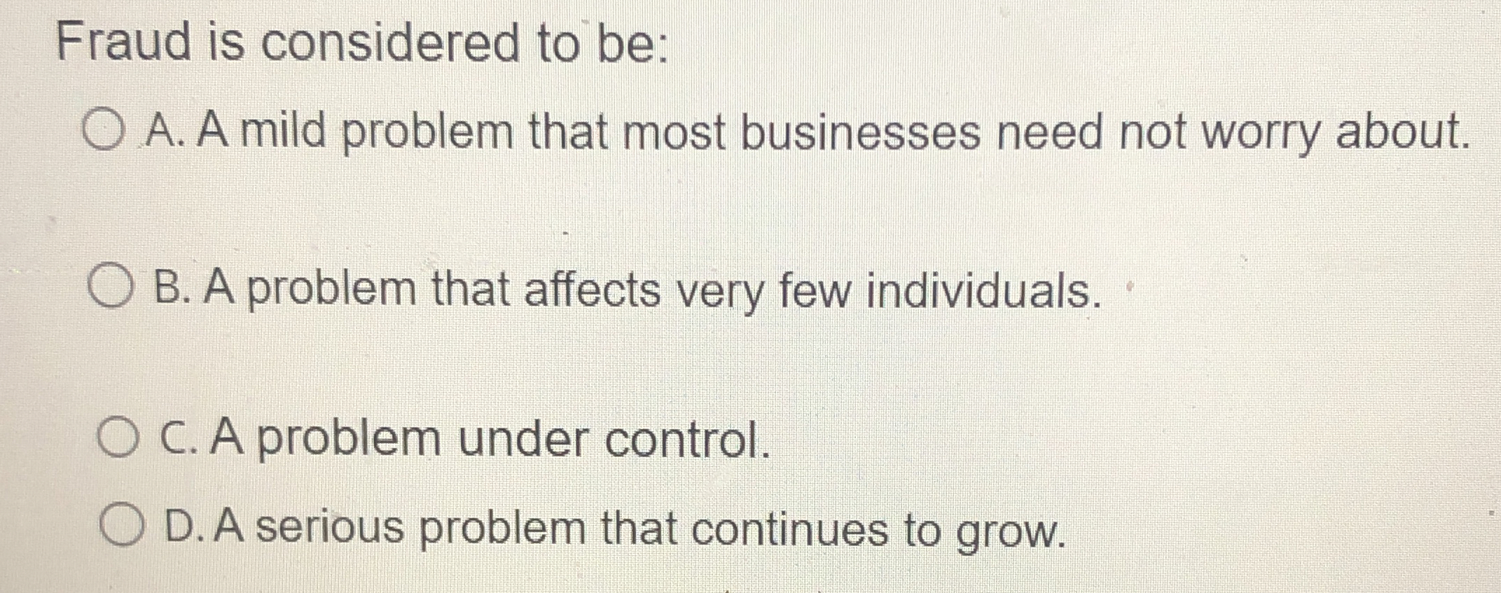  Fraud is considered to be: A. A mild problem that most