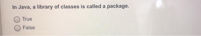  In Java, a library of classes is called a package. True