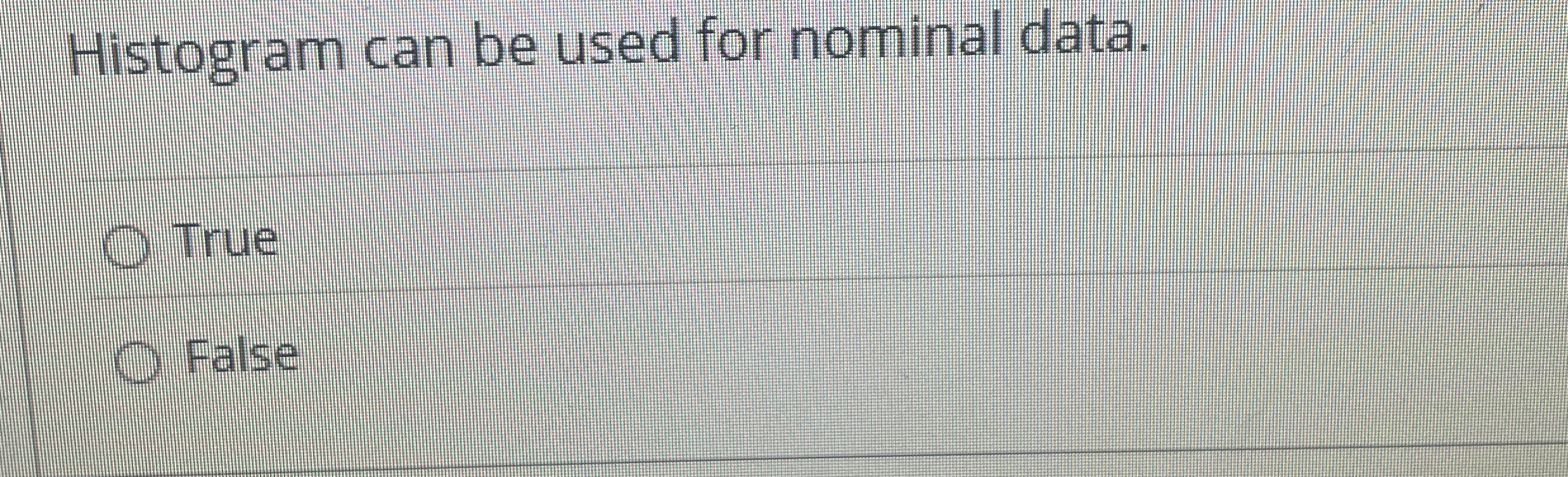  Histogram can be used for nominal data. True False 