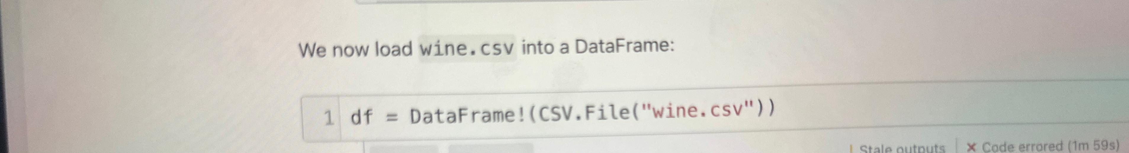  We now load wine. csv into a DataFrame: 1df= DataFrame!(CSV.File("wine. csv"))