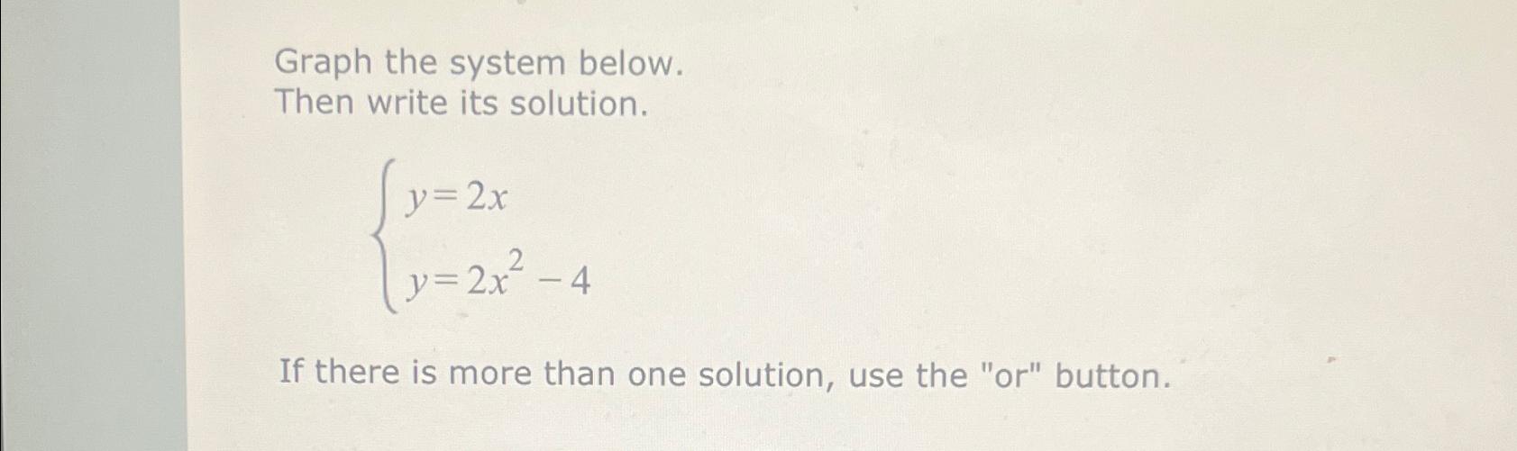  Graph the system below. Then write its solution. y=2x y=2x2-4 If
