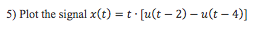 Using MatLab: 5) Plot the signal x(t) = t(u(t-2)-u(t-4)]
