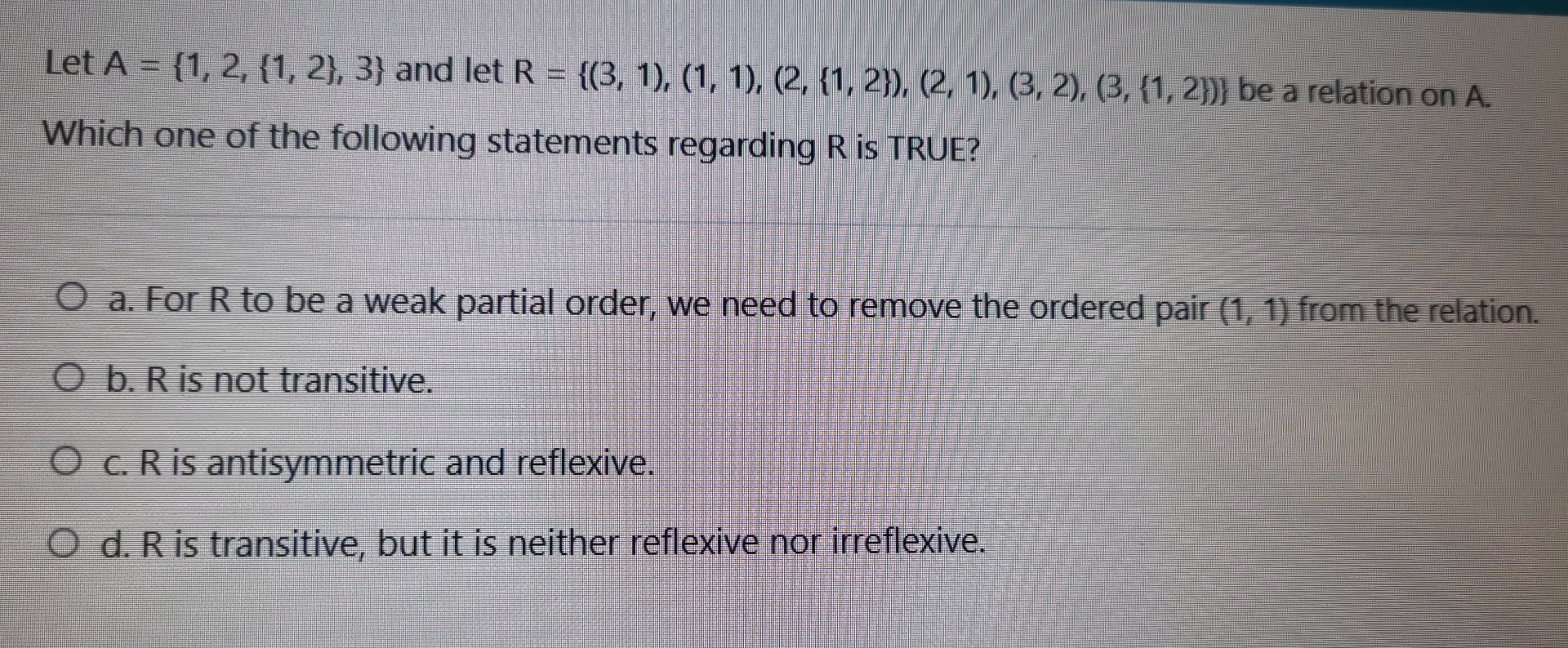  Let A={1,2,{1,2},3} and let R={(3,1),(1,1),(2,{1,2}),(2,1),(3,2),(3,{1,2})} be a relation on A. Which