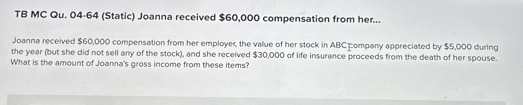  TB MC Qu.04-64(Static) Joanna received $60,000 compensation from her... Joanna received