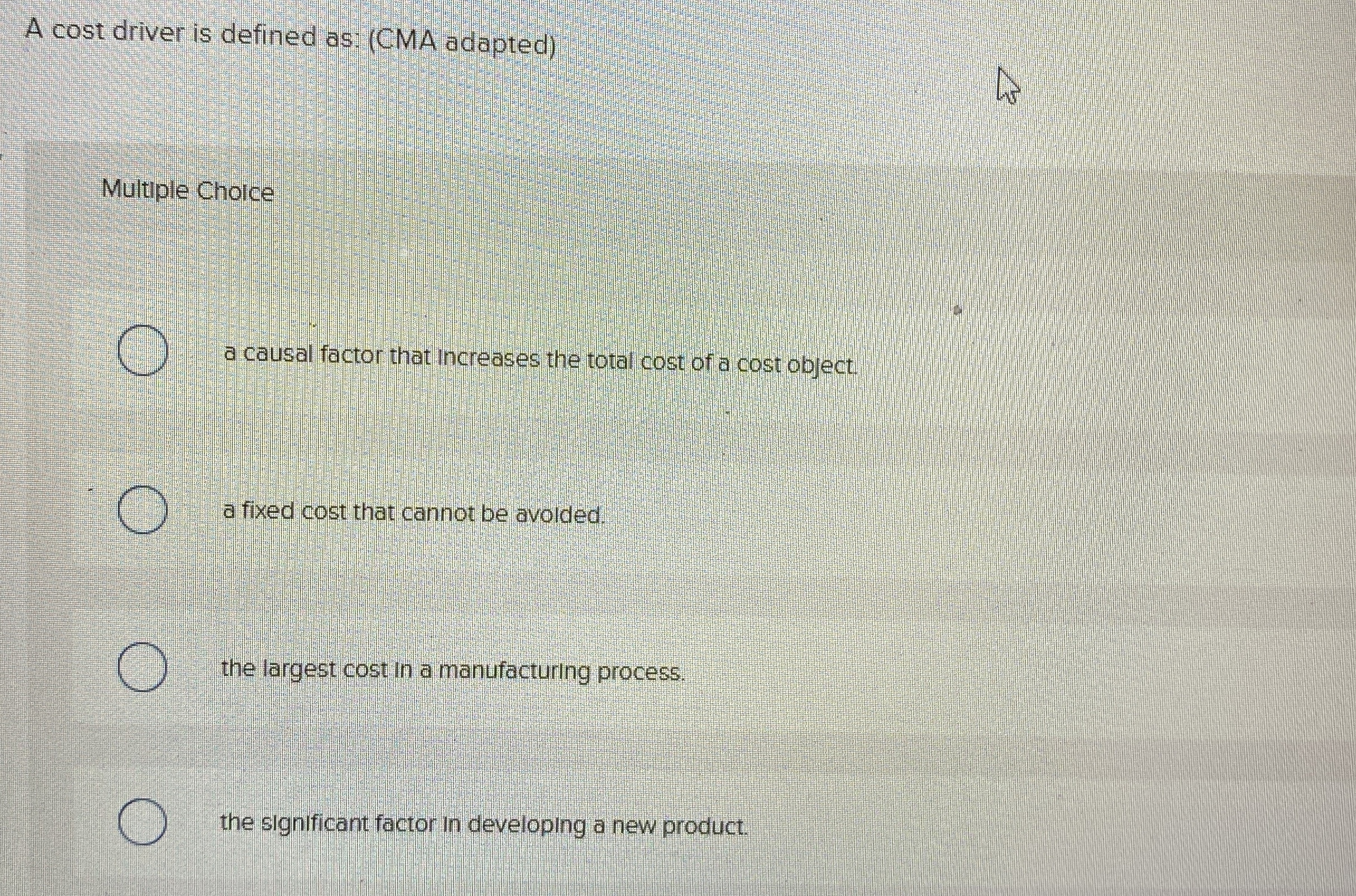 A cost driver is defined as: (CMA adapted) Multiple Choice a