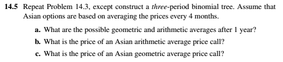  14.5 Repeat Problem 14.3, except construct a three-period binomial tree. Assume