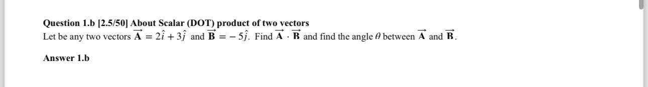  Question 1.b [2.5/50] About Scalar (DOT) product of two vectors Let