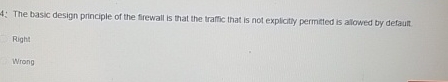  4: The basic design principle of the firewall is that the