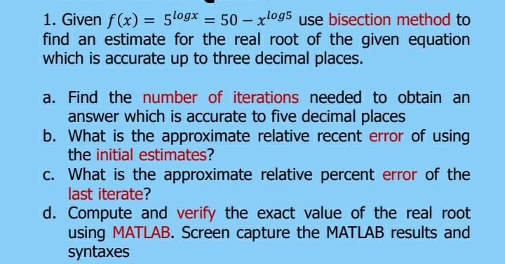  1. Given f(x) = 5logx = 50 xlogs use bisection method