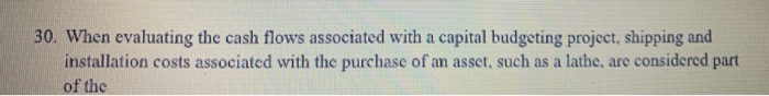  30. When evaluating the cash flows associated with a capital budgeting