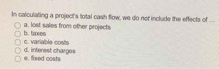 in calculating the projects total cash flow, we do not include the