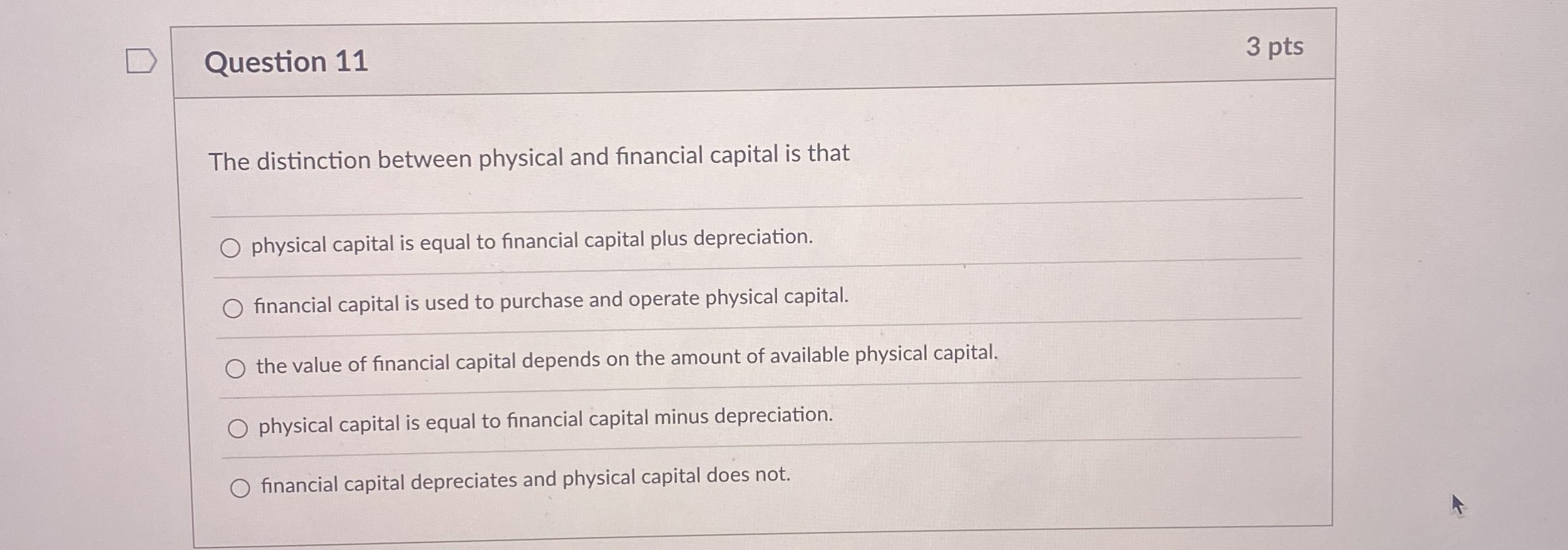  Question 11 3 pts The distinction between physical and financial capital