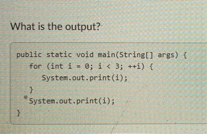  What is the output? public static void main(String[] args) { for