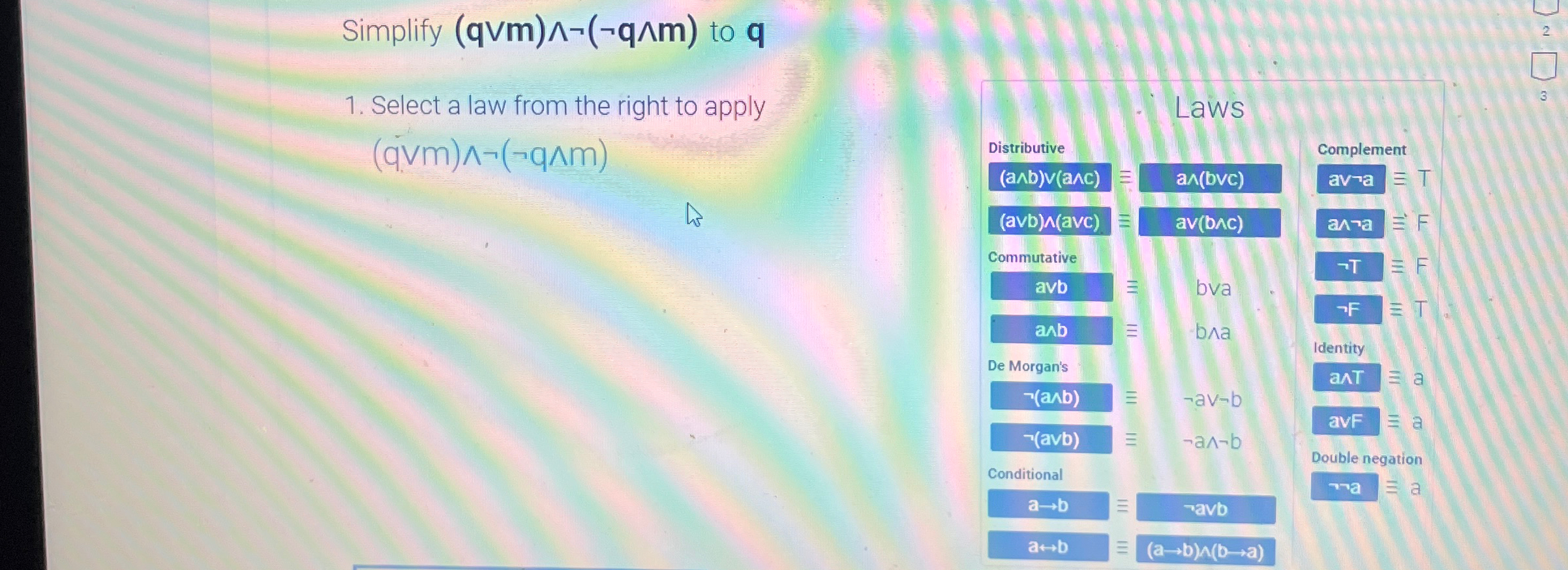  Simplify (qvvm)??not(notq??m) to q Select a law from the right to
