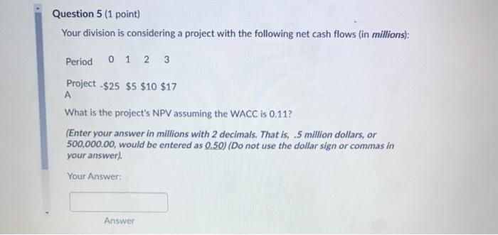  Question 5 (1 point) Your division is considering a project with