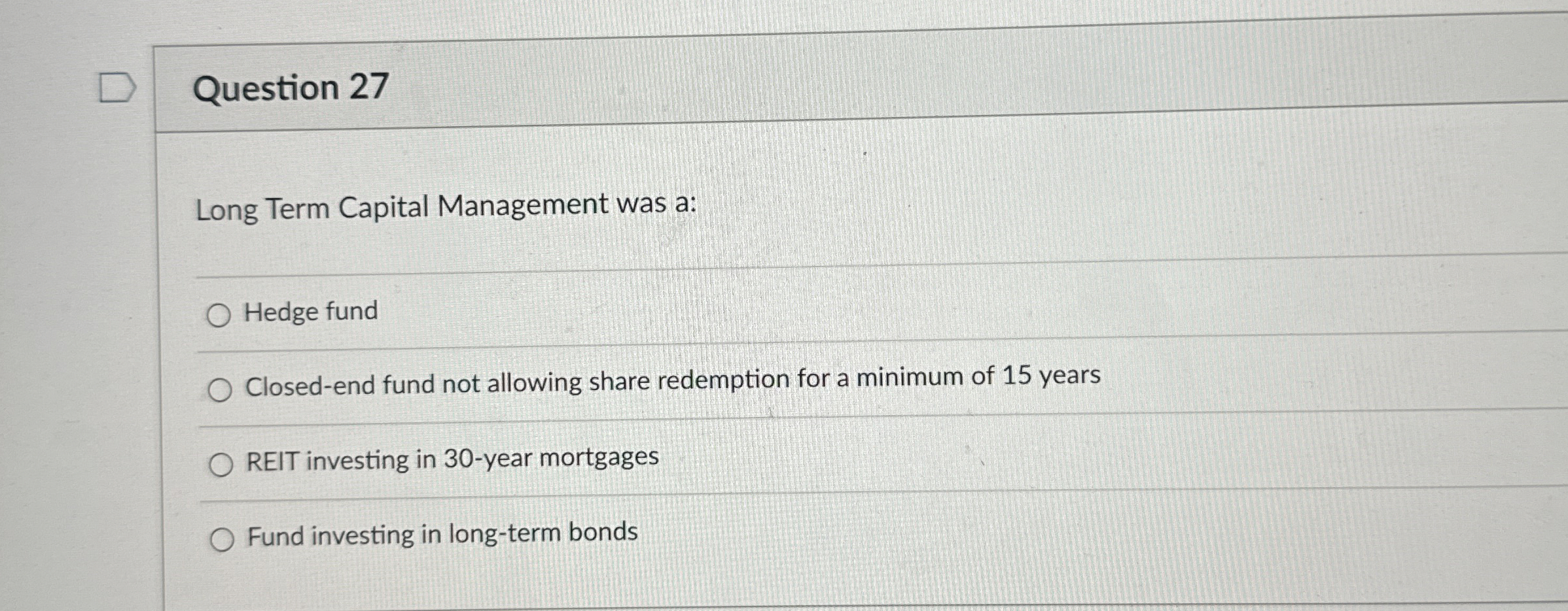  Question 27 Long Term Capital Management was a: Hedge fund Closed-end