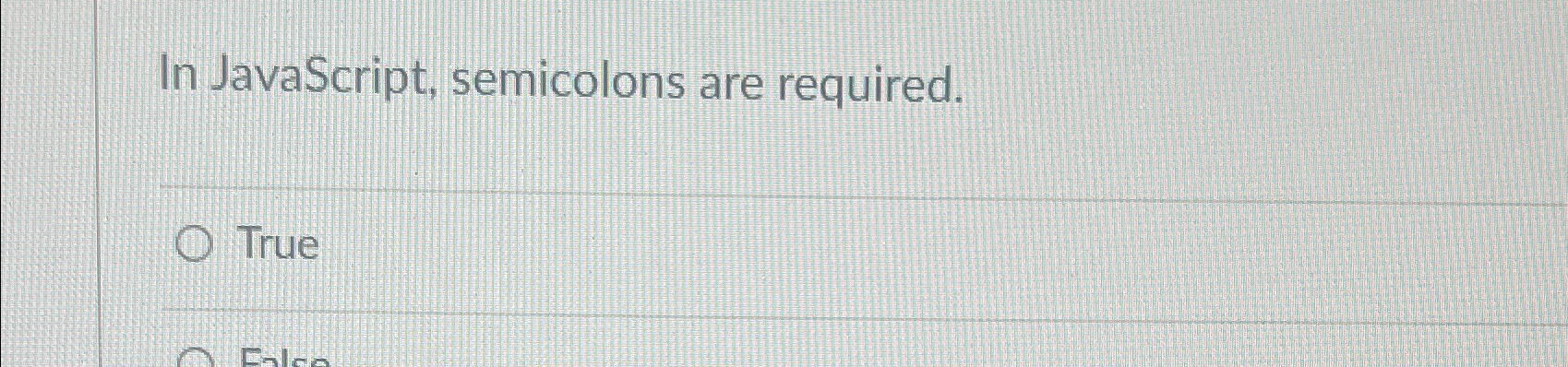 In JavaScript, semicolons are required. True 