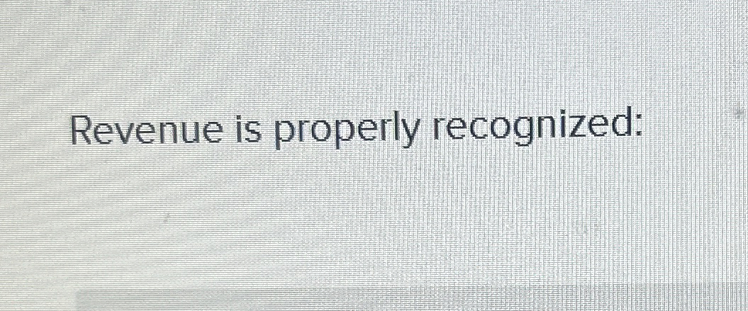  Revenue is properly recognized: 